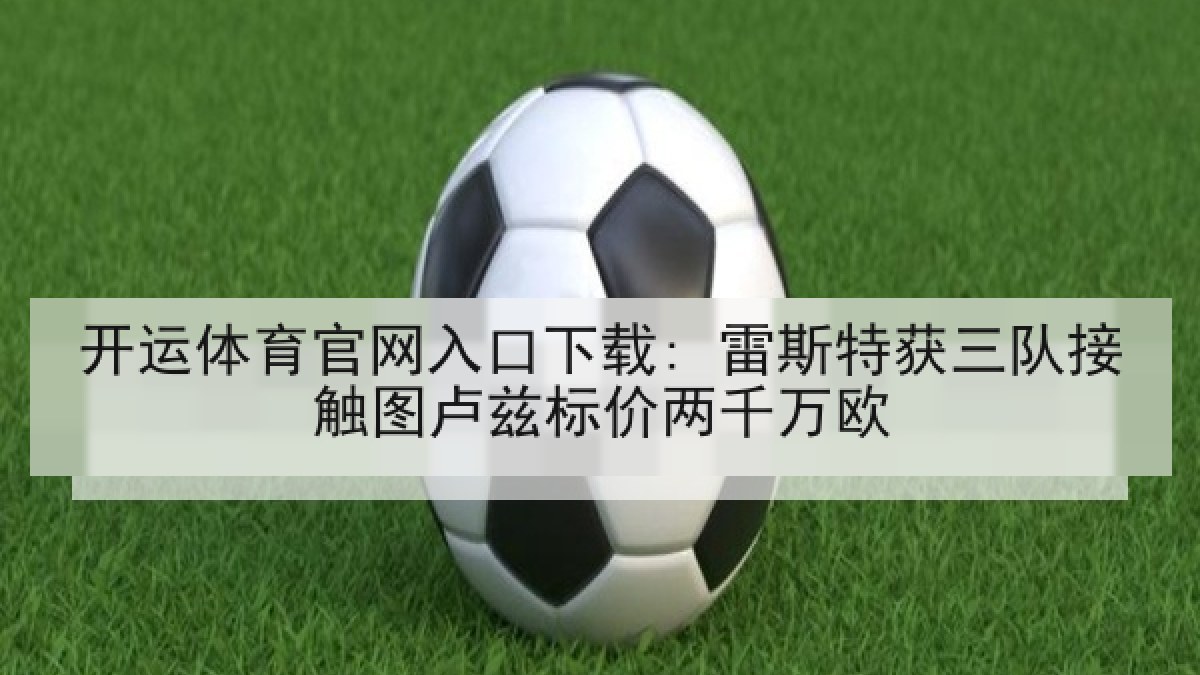 开运体育官网入口下载: 雷斯特获三队接触图卢兹标价两千万欧