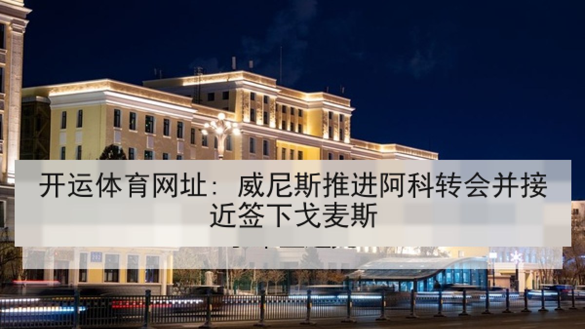 开运体育网址: 威尼斯推进阿科转会并接近签下戈麦斯