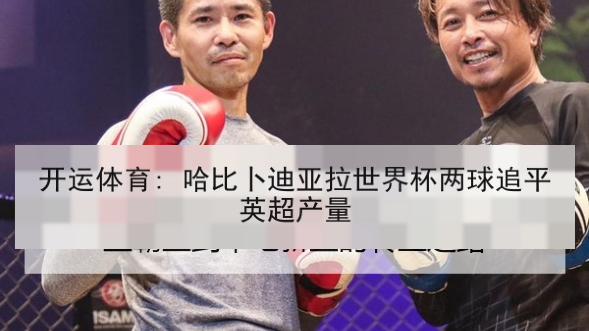 开运体育: 哈比卜迪亚拉世界杯两球追平英超产量