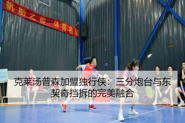 克莱汤普森加盟独行侠：三分炮台与东契奇挡拆的完美融合