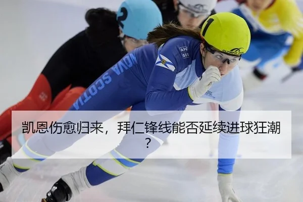 凯恩伤愈归来，拜仁锋线能否延续进球狂潮？