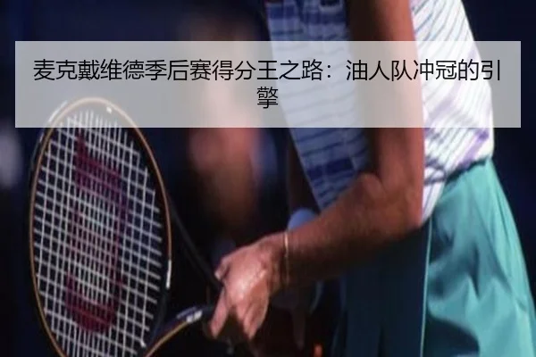 麦克戴维德季后赛得分王之路：油人队冲冠的引擎