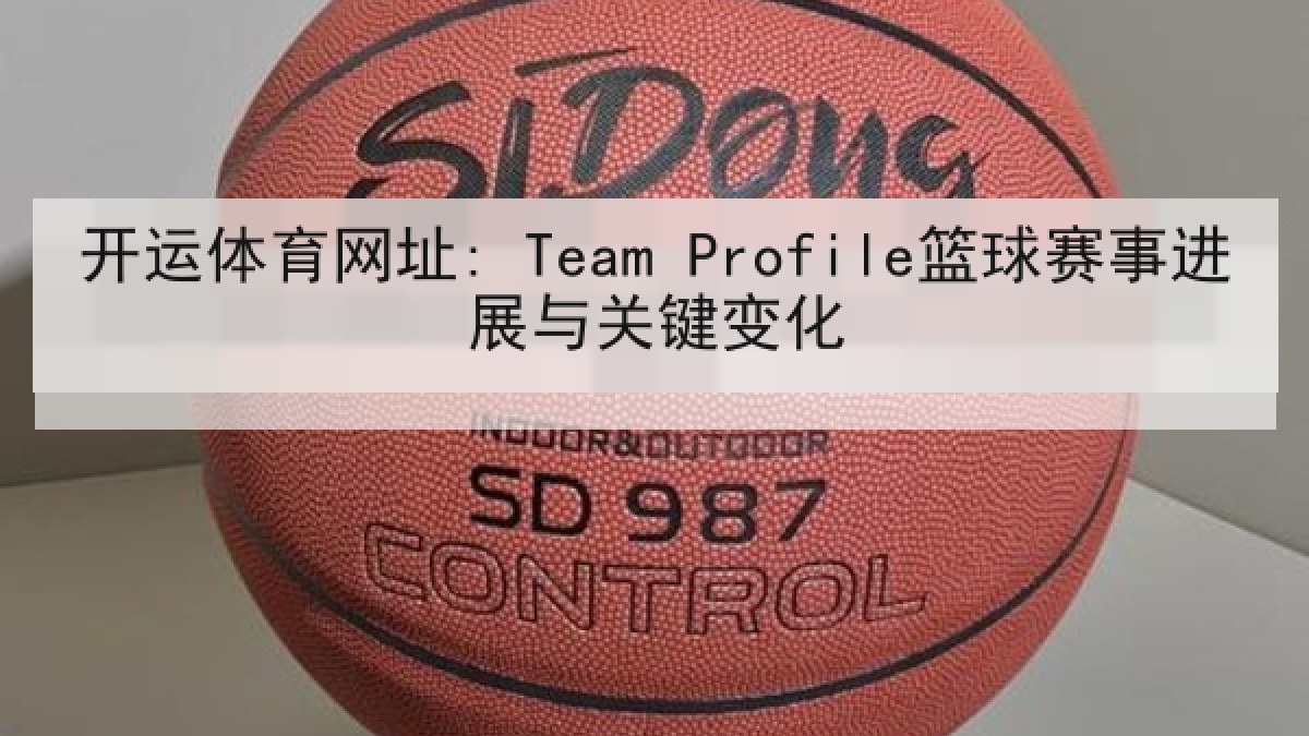 开运体育网址: Team Profile篮球赛事进展与关键变化