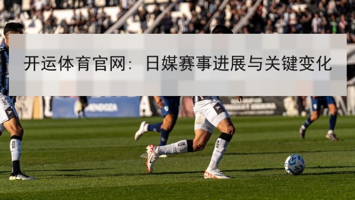 开运体育官网: 日媒赛事进展与关键变化
