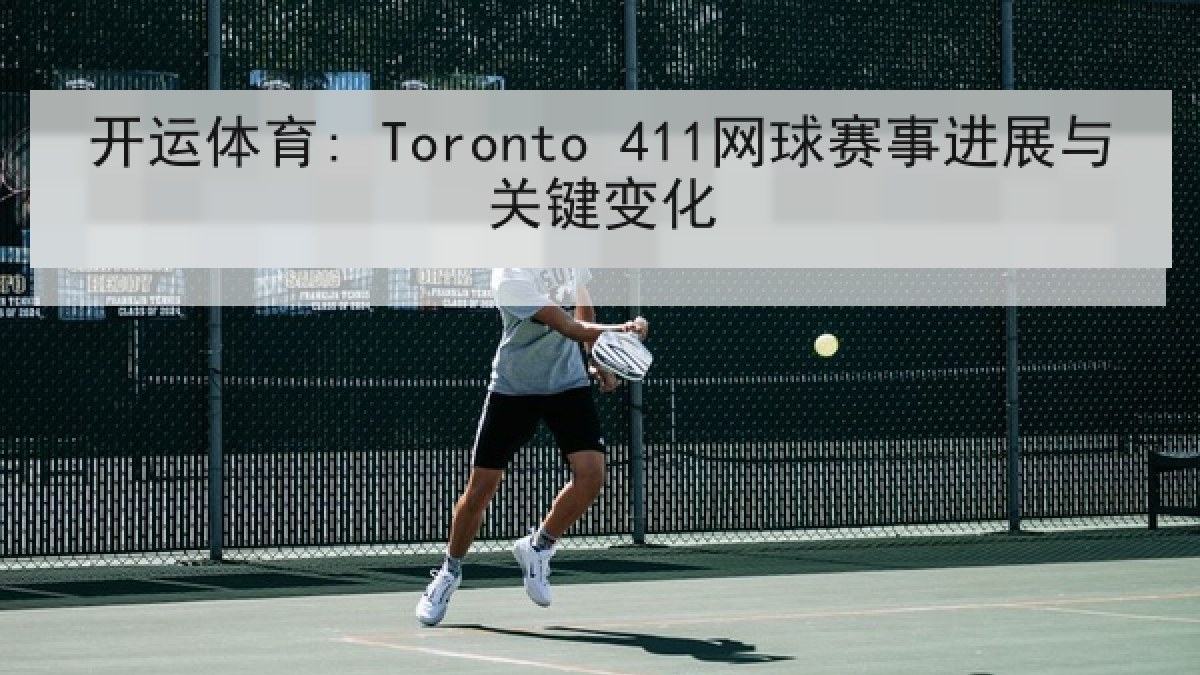 开运体育: Toronto 411网球赛事进展与关键变化