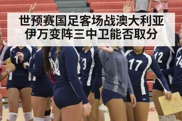 世预赛国足客场战澳大利亚伊万变阵三中卫能否取分