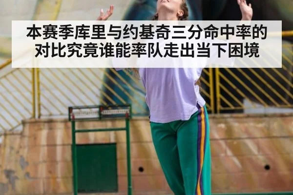 本赛季库里与约基奇三分命中率的对比究竟谁能率队走出当下困境