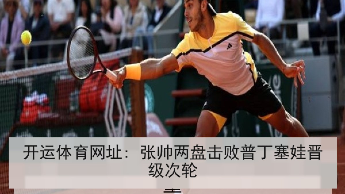 开运体育网址: 张帅两盘击败普丁塞娃晋级次轮