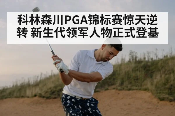 科林森川PGA锦标赛惊天逆转 新生代领军人物正式登基