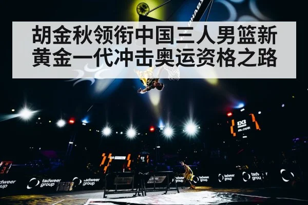 胡金秋领衔中国三人男篮新黄金一代冲击奥运资格之路