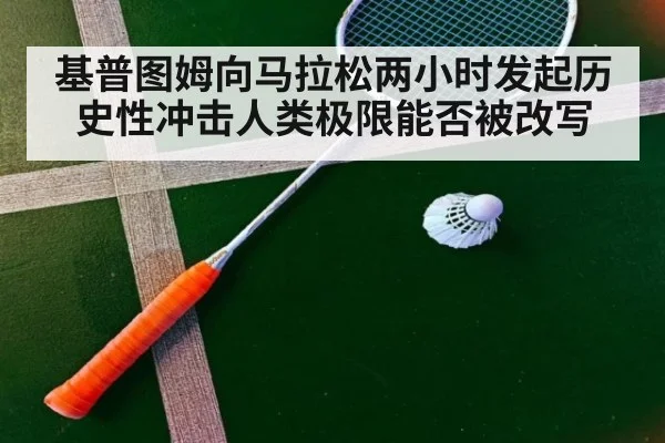 基普图姆向马拉松两小时发起历史性冲击人类极限能否被改写