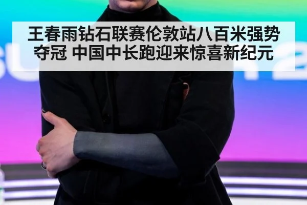 王春雨钻石联赛伦敦站八百米强势夺冠 中国中长跑迎来惊喜新纪元
