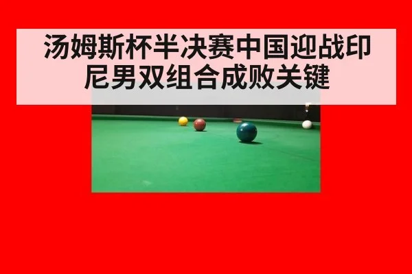 汤姆斯杯半决赛中国迎战印尼男双组合成败关键