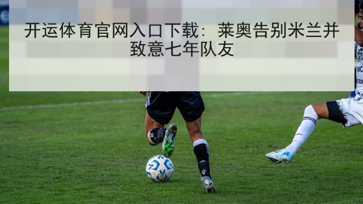 开运体育官网入口下载: 莱奥告别米兰并致意七年队友