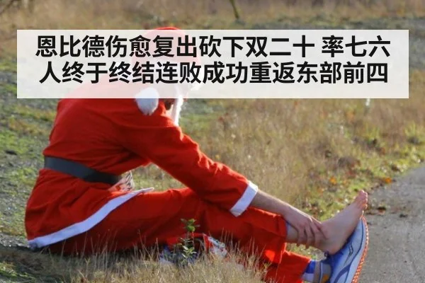 恩比德伤愈复出砍下双二十 率七六人终于终结连败成功重返东部前四
