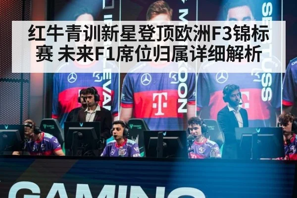 红牛青训新星登顶欧洲F3锦标赛 未来F1席位归属详细解析